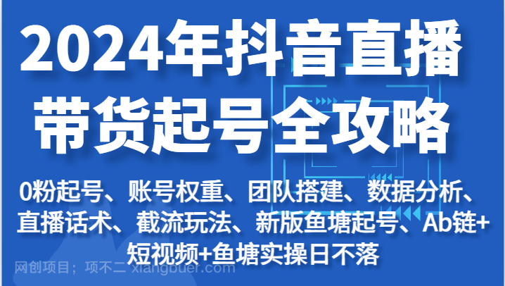 【第12646期】2024年抖音直播带货起号全攻略：起号/权重/团队/数据/话术/截流等