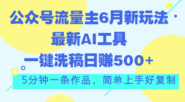 【第12672期】公众号流量主6月新玩法，最新AI工具一键洗稿单号日赚500+，5分钟一条