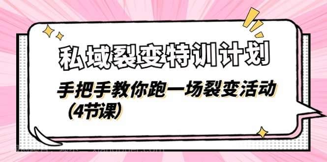 【第12663期】私域裂变特训计划，手把手教你跑一场裂变活动（4节课）