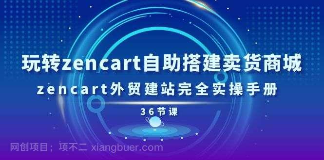 【第12666期】玩转zencart自助搭建卖货商城，zencart外贸建站完全实操手册（36节课）