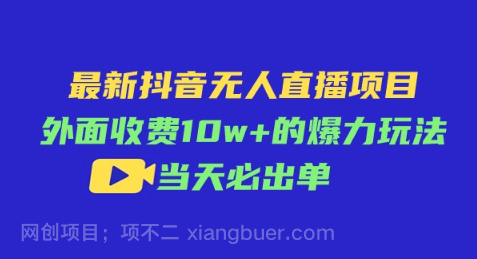 【第12701期】最新抖音无人直播项目，外面收费10w+的爆力玩法，当天必出单