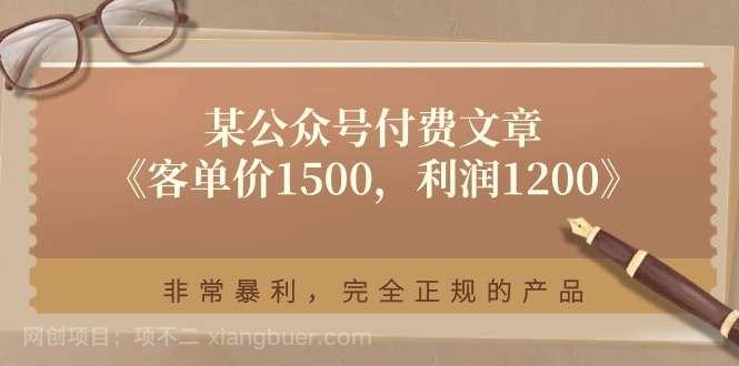 【第12689期】某公众号付费文章《客单价1500，利润1200》非常暴利，完全正规的产品