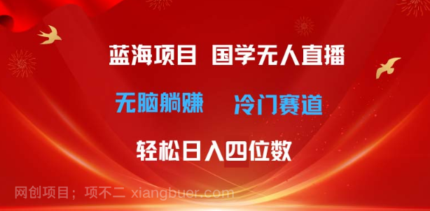 【第12723期】超级蓝海项目 国学无人直播日入四位数 无脑躺赚冷门赛道 最新玩法