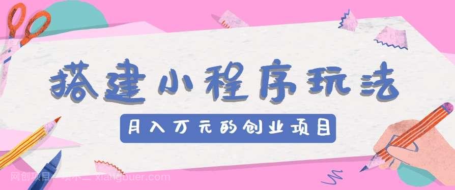 【第12703期】搭建小程序玩法分享，如何开启月收入万元的创业项目