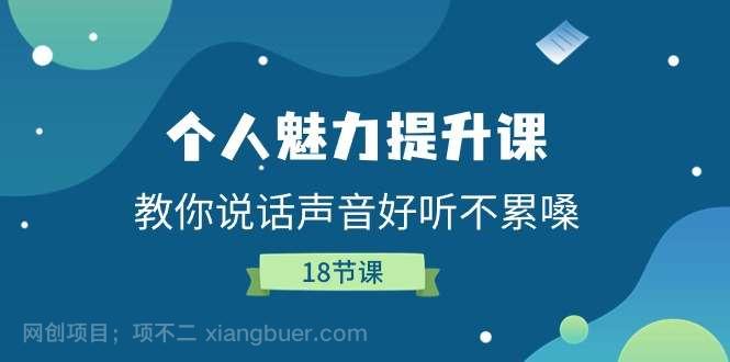 【第12711期】个人魅力提升课，教你说话声音好听不累嗓（18节课）