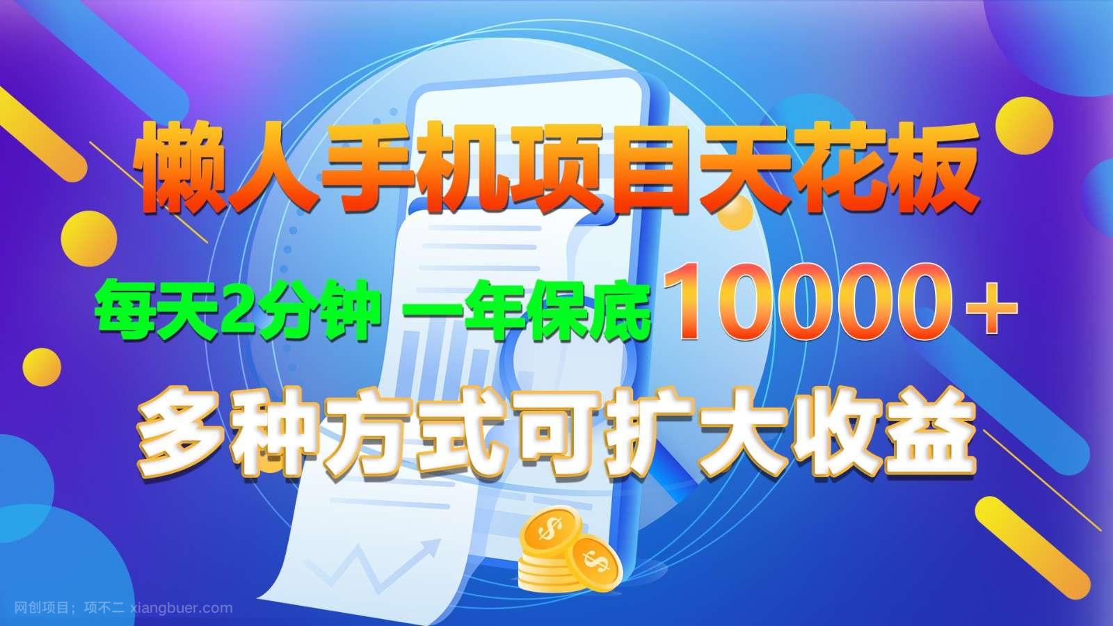 【第12714期】懒人手机项目天花板，每天2分钟，一年保底10000+，多种方式可扩大收益！