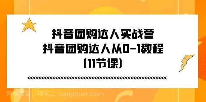 【第12739期】抖音团购达人实战营，抖音团购达人从0-1教程（11节课）