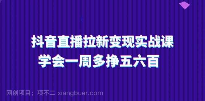 【第12743期】抖音直播拉新变现实操课，学会一周多挣五六百（15节课）