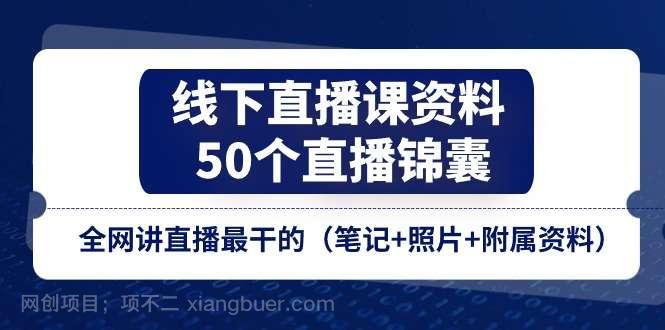 【第12778期】线下直播课资料、50个直播锦囊，全网讲直播最干的（笔记+照片+附属资料）