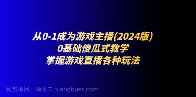 【第12779期】从0-1成为游戏主播(2024版)：0基础傻瓜式教学，掌握游戏直播各种玩法