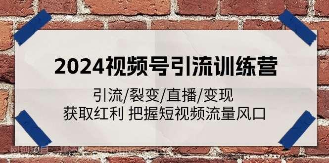 【第12786期】2024视频号引流训练营：引流/裂变/直播/变现 获取红利 把握短视频流量风口