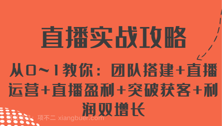 【第12787期】直播实战攻略 从0~1教你：团队搭建+直播运营+直播盈利+突破获客+利润双增长