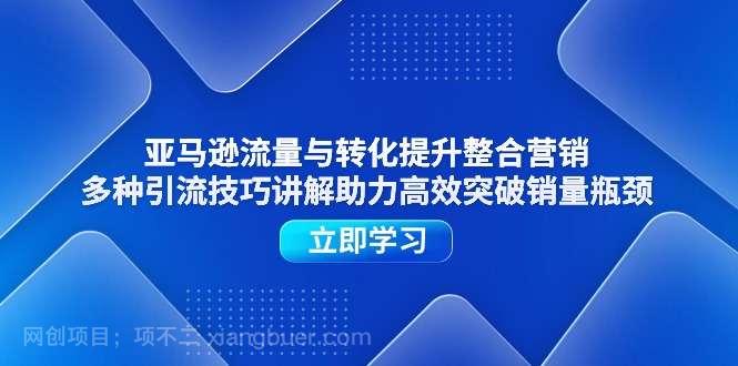 【第12792期】亚马逊流量与转化提升整合营销，多种引流技巧讲解助力高效突破销量瓶颈