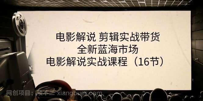 【第12799期】电影解说剪辑实战带货全新蓝海市场，电影解说实战课程（16节）