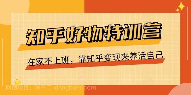  【第12805期】知乎好物特训营，在家不上班，靠知乎变现来养活自己（16节）