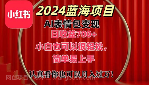 【第12829期】上架1小时收益直接700+，2024最新蓝海AI表情包变现项目，小白也可直接