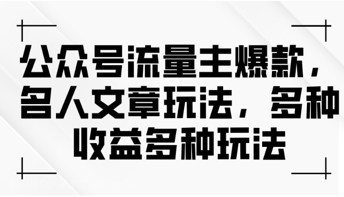 【第12831期】公众号流量主爆款，名人文章玩法，多种收益多种玩法