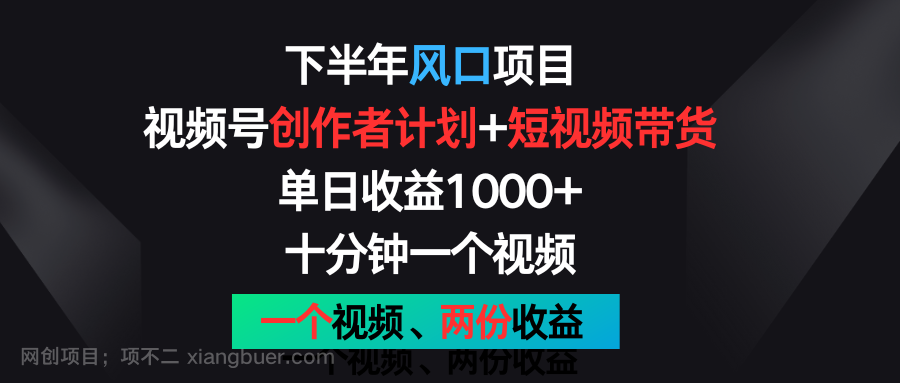 【第12814期】下半年风口项目，视频号创作者计划+视频带货，单日收益1000+，一个视频两份收益