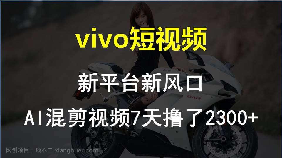 【第12816期】最新技术助力！VIVO中视频项目每周轻松赚1w+，AI去重大揭秘！