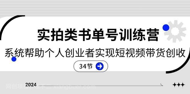 【第12821期】2024实拍类书单号训练营：系统帮助个人创业者实现短视频带货创收（34节）