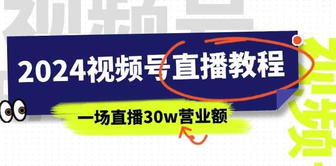 【第12824期】2024视频号直播教程：视频号如何赚钱详细教学，一场直播30w营业额（37节）