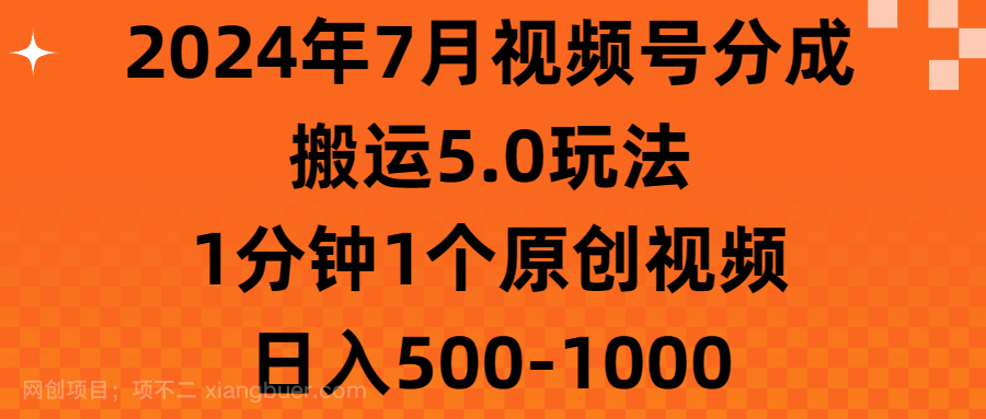 【第12825期】2024年7月视频号分成搬运5.0玩法，1分钟1个原创视频，日入500-1000