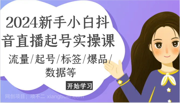 【第12837期】2024新手小白抖音直播起号实操课，流量/起号/标签/爆品/数据等