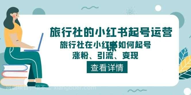 【第12841期】旅行社的小红书起号运营课，旅行社在小红书如何起号、涨粉、引流、变现