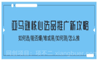 【第12966期】亚马逊核心选品推广新攻略！如何选/能否爆/难或易/如何测/怎么推