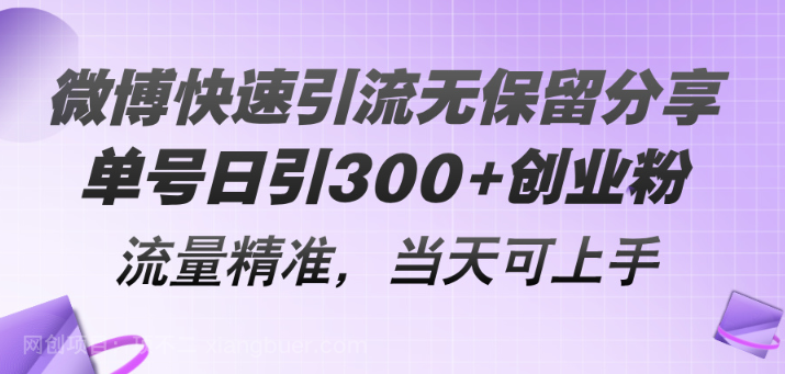 【第12970期】微博快速引流无保留分享，单号日引300+创业粉，流量精准，当天可上手