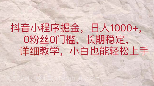 【第12977期】抖音小程序掘金，日人1000+，0粉丝0门槛，长期稳定，小白也能轻松上手