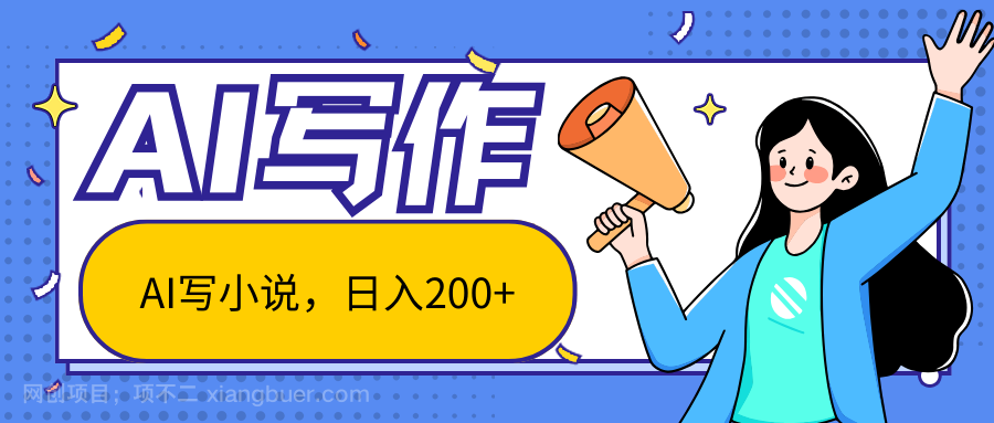 【第12856期】AI智能一键写小说，日入200+，不限制人群新手小白均可操作