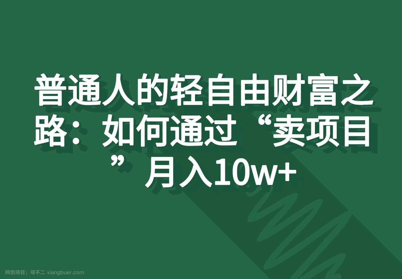 【第12978期】普通人的轻自由财富之路：如何通过“卖项目”月入10w+