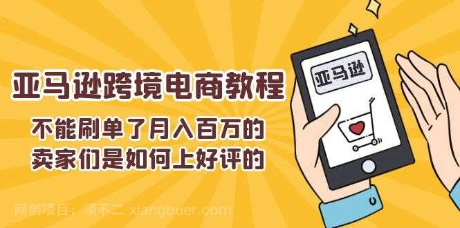 【第12985期】不能s单了月入百万的卖家们是如何上好评的，亚马逊跨境电商教程