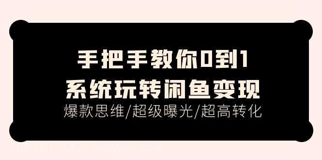 【第12989期】手把手教你0到1系统玩转闲鱼变现，爆款思维/超级曝光/超高转化（15节课）