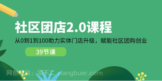 【第12309期】社区-团店2.0课程，从0到1到100助力 实体门店升级，赋能 社区团购创业