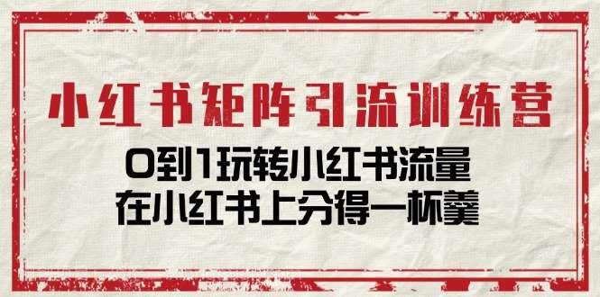 【第12303期】小红书矩阵引流训练营：0到1玩转小红书流量，在小红书上分得一杯羹（14节课）