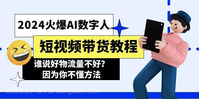 【第12304期】2024火爆AI数字人短视频带货教程，谁说好物流量不好？因为你不懂方法