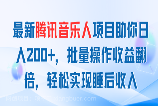 【第12339期】最新腾讯音乐人项目助你日入200+，批量操作收益翻倍，轻松实现睡后收入