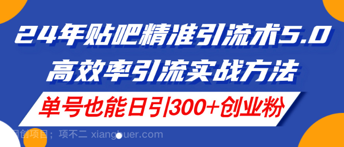 【第12354期】24年贴吧精准引流术5.0，高效率引流实战方法，单号也能日引300+创业粉