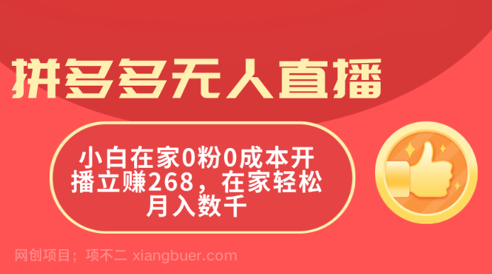 【第12356期】拼多多无人直播，小白在家0粉0成本开播立赚268，在家轻松月入数千