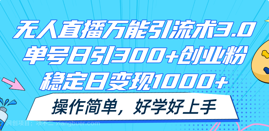 【第12330期】无人直播万能引流术3.0，单号日引300+创业粉，稳定日变现1000+，操作简单