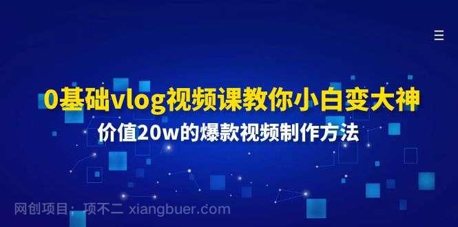 【第12333期】0基础vlog视频课教你小白变大神：价值20w的爆款视频制作方法