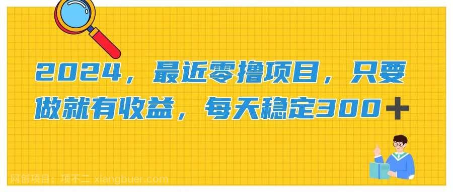 【第12350期】2024，最近零撸项目，只要做就有收益，每天动动手指稳定收益300+