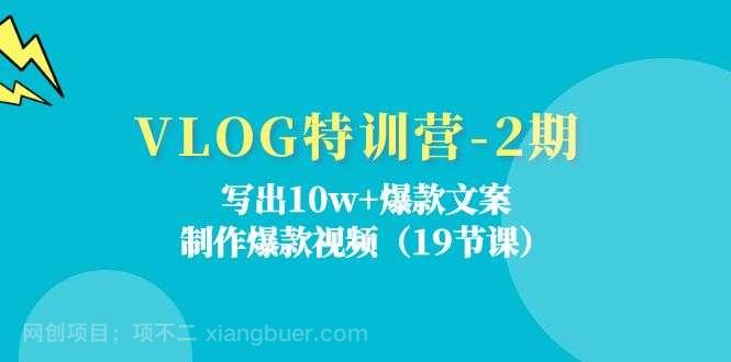 【第12652期】VLOG特训营第2期：写出10w+爆款文案，制作爆款视频（18节课）