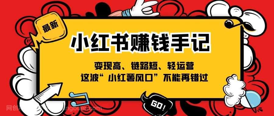 【第12656期】小红书赚钱手记，变现高、链路短、轻运营，这波“小红薯风口”不能再错过