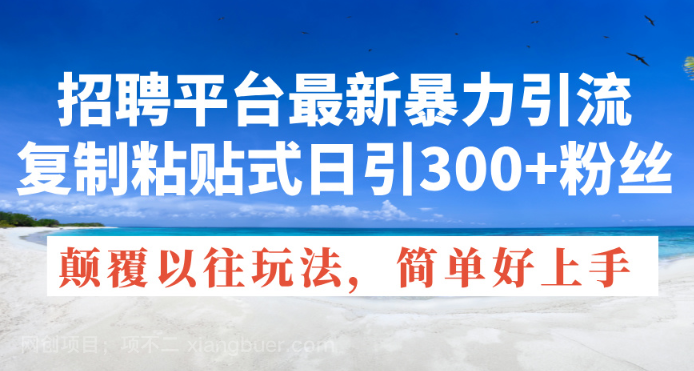 【第12670期】招聘平台最新暴力引流，复制粘贴式日引300+粉丝，颠覆以往垃圾玩法