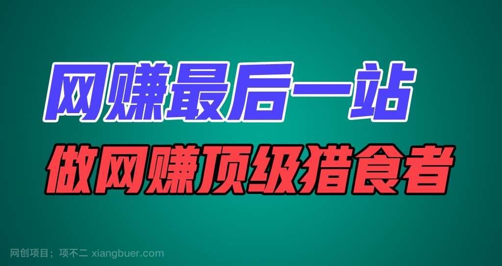 【第12686期】网赚最后一站，卖项目，做网赚顶级猎食者