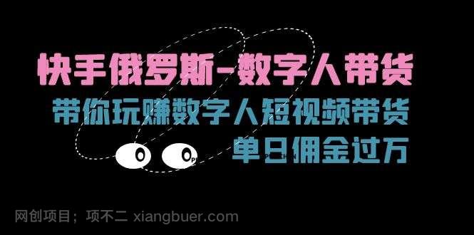 【第12687期】快手俄罗斯数字人带货，带你玩赚数字人短视频带货，单日佣金过万