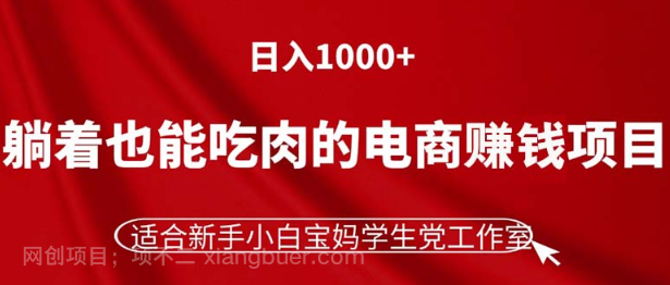 【第12716期】躺着也能吃肉的电商赚钱项目，日入1000+，适合新手小白宝妈学生党工作室